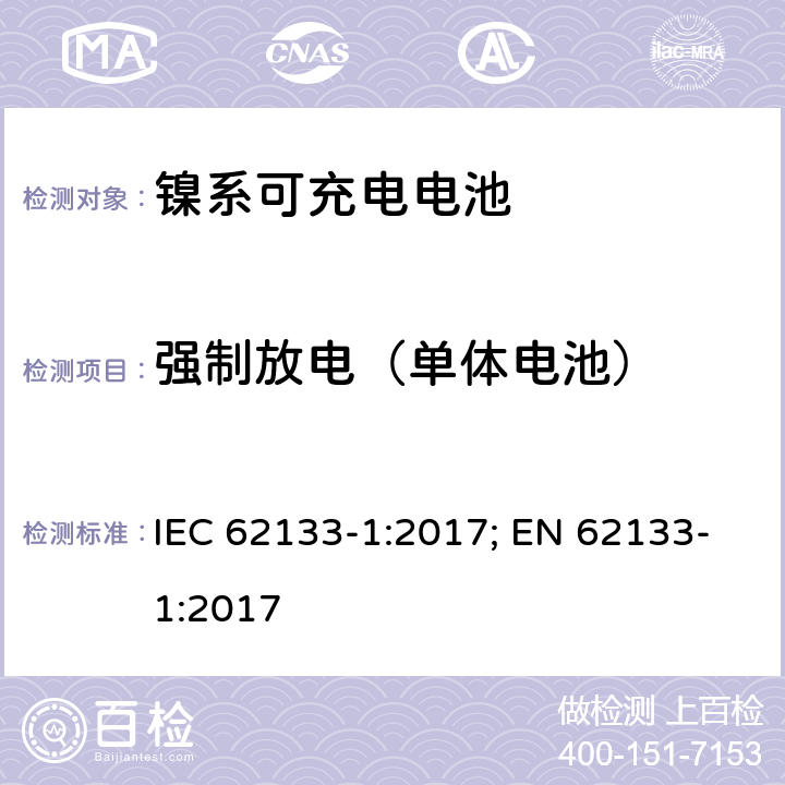 强制放电（单体电池） 二次电芯及电池含碱性或其他非酸性电解液-对于使用在便携式产品中的便携式封闭电芯或由其组成的电池的安全性要求 -第一部分-镍系 IEC 62133-1:2017; EN 62133-1:2017 7.3.9