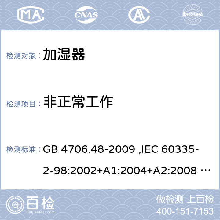 非正常工作 家用和类似用途电器的安全 加湿器的特殊要求 GB 4706.48-2009 ,IEC 60335-2-98:2002+A1:2004+A2:2008 ,EN 60335-2-98:2003+A1:2005+A2:2008 19