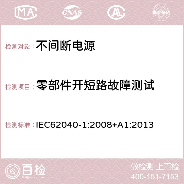 零部件开短路故障测试 不间断电源设备 第 1 部分 UPS 的一般规定和安全要求 IEC62040-1:2008+A1:2013 8.3