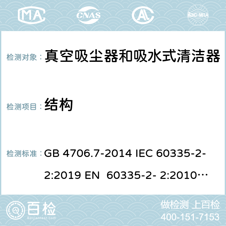 结构 家用和类似用途电器的安全真空吸尘器和吸水式清洁器的特殊要求 GB 4706.7-2014 IEC 60335-2-2:2019 EN 60335-2- 2:2010+A11:20 12+A1:2013 BS EN 60335-2- 2:2010+A11:20 12+A1:2013 AS/NZS 60335.2.2:2020 22