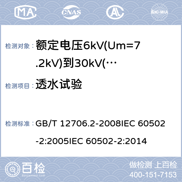 透水试验 额定电压1kV(Um=1.2kV)到35kV(Um=40.5kV)挤包绝缘电力电缆及附件 第2部分:额定电压6kV(Um=7.2kV)到30kV(Um=36kV)电缆 GB/T 12706.2-2008
IEC 60502-2:2005
IEC 60502-2:2014 19.22