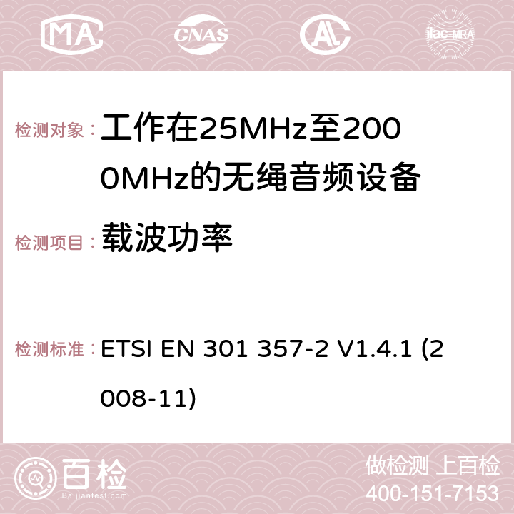 载波功率 电磁兼容性及无线频谱事物（ERM）；工作在25MHz至2000MHz的无绳音频设备；第2部分：含R&TTE指令第3.2条项下主要要求的EN协调标准 ETSI EN 301 357-2 V1.4.1 (2008-11) 4.2