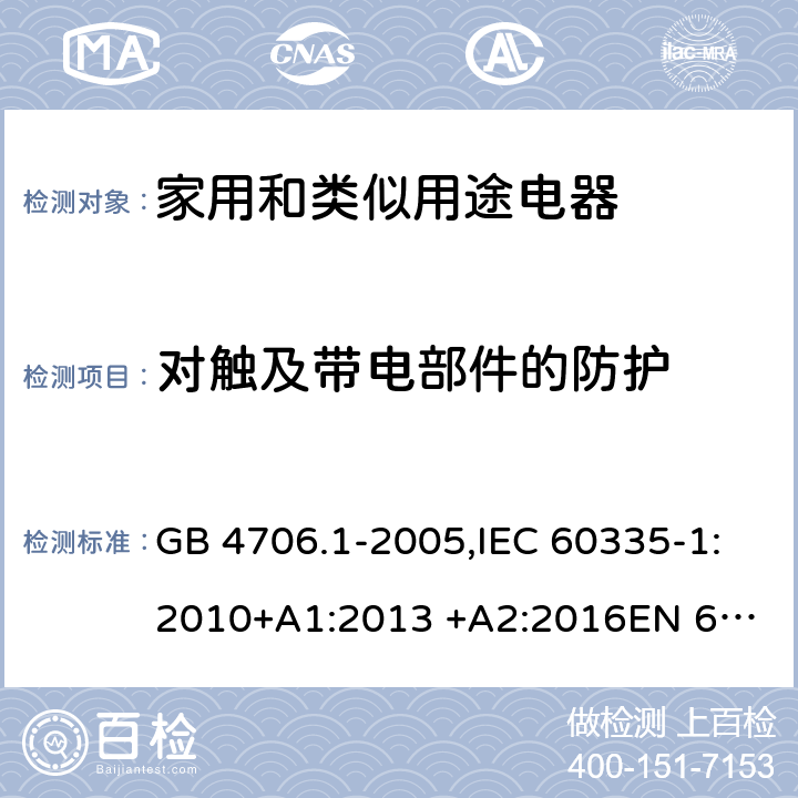 对触及带电部件的防护 家用和类似用途电器的安全 第1部分 通用要求 GB 4706.1-2005,IEC 60335-1:2010+A1:2013 +A2:2016
EN 60335-1:2012+A11:2014+A13:2017 8