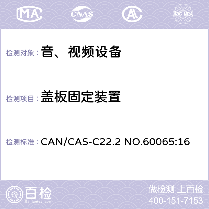 盖板固定装置 音频、视频及类似电子设备 安全要求 CAN/CAS-C22.2 NO.60065:16 17.7