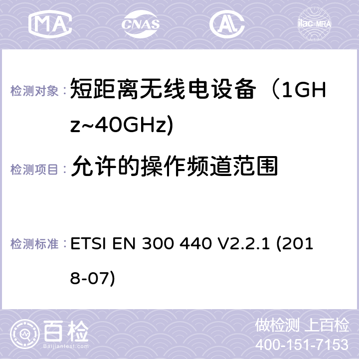 允许的操作频道范围 短距离设备；使用在1GHz至40GHz频率范围的射频设备含RED指令2014/53/EU 第3.2条款下基本要求的协调标准 ETSI EN 300 440 V2.2.1 (2018-07) 4.2.3