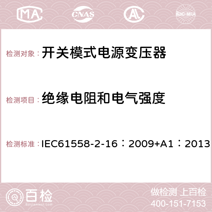 绝缘电阻和电气强度 电力变压器、供电设备及类似设备的安全.第2-16部分:开关模式电源变压器的特殊要求 IEC61558-2-16：2009+A1：2013 18