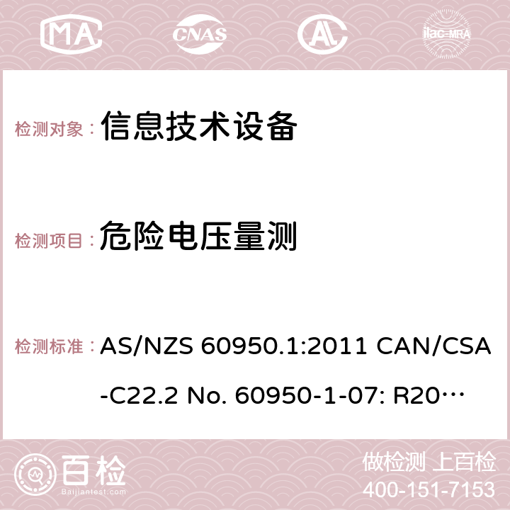 危险电压量测 AS/NZS 60950.1 信息技术设备安全 第1 部分：通用要求 :2011 CAN/CSA-C22.2 No. 60950-1-07: R2012 CNS 14336-1:99 2.10.2