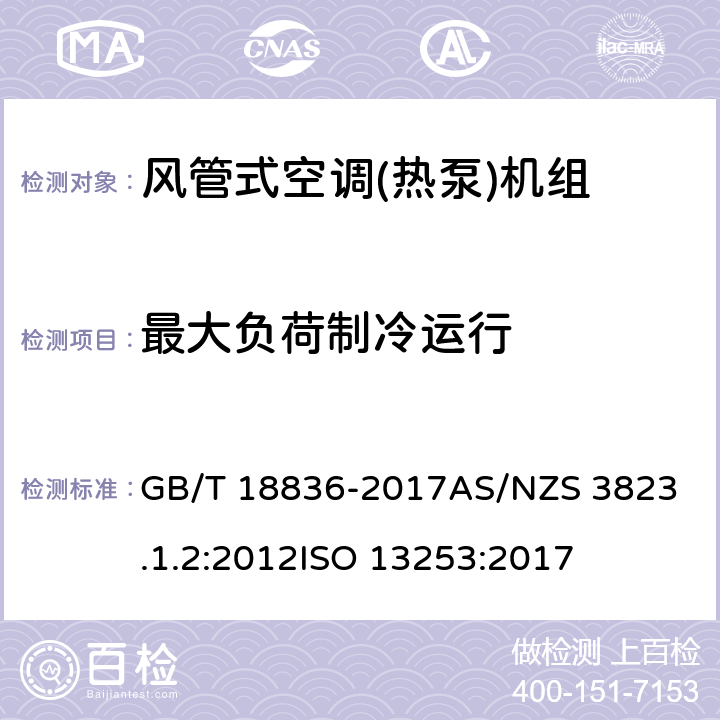 最大负荷制冷运行 风管送风式空调(热泵)机组电器产品性能-空调与热泵部分1.2：风管式空调和空对空热泵-性能测试及评定风管式空调和空对空热泵性能测试和评级 GB/T 18836-2017
AS/NZS 3823.1.2:2012
ISO 13253:2017 5.2.11
6.2
6.2