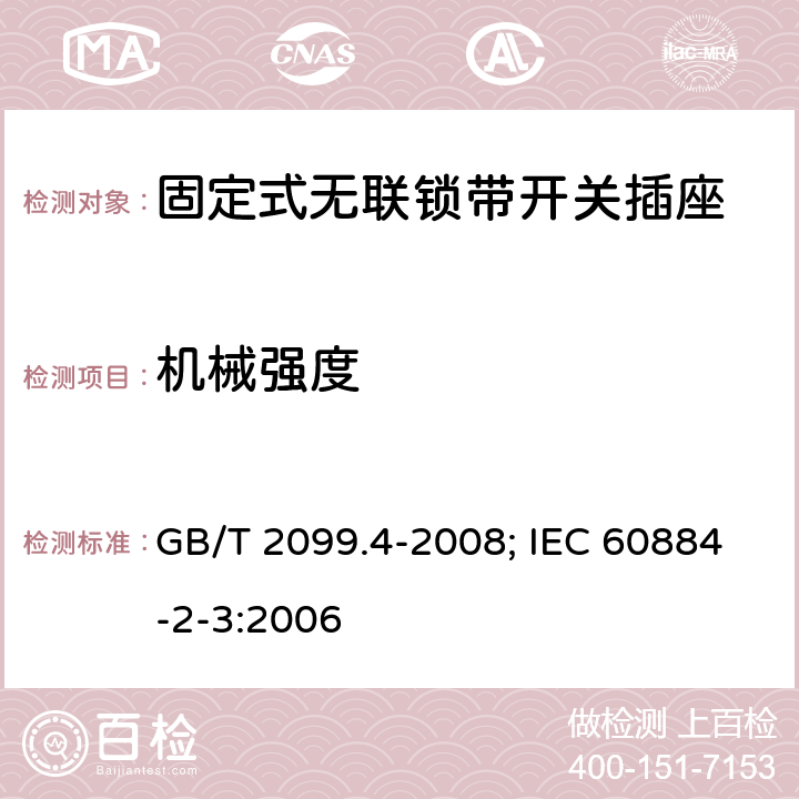 机械强度 家用和类似用途插头插座 第2部分：固定式无联锁带开关插座的特殊要求 GB/T 2099.4-2008; IEC 60884-2-3:2006 24