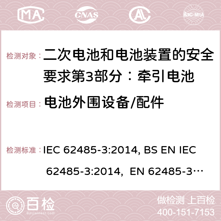 电池外围设备/配件 二次电池和电池装置的安全要求第3部分：牵引电池 IEC 62485-3:2014, BS EN IEC 62485-3:2014, EN 62485-3:2014 10