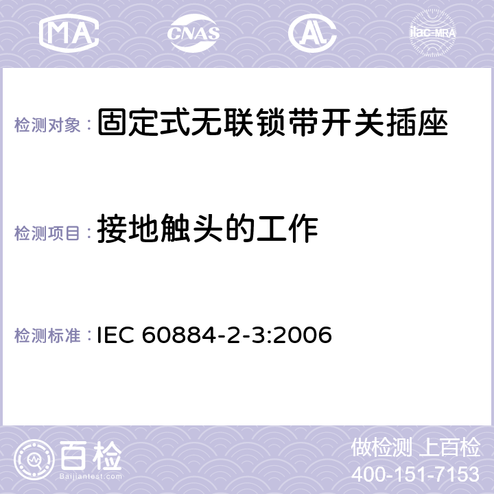 接地触头的工作 家用和类似用途插头插座 第2部分：固定式无联锁带开关插座的特殊要求 IEC 60884-2-3:2006 18