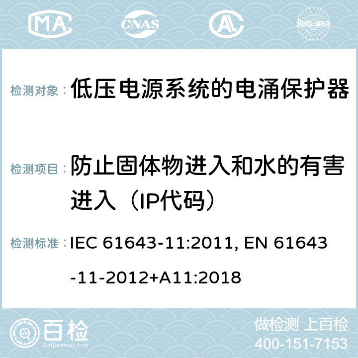 防止固体物进入和水的有害进入（IP代码） 低压电涌保护器 第11部分:低压电力系统的电涌保护器——性能要求和试验方法 IEC 61643-11:2011, EN 61643-11-2012+A11:2018 8.5.1