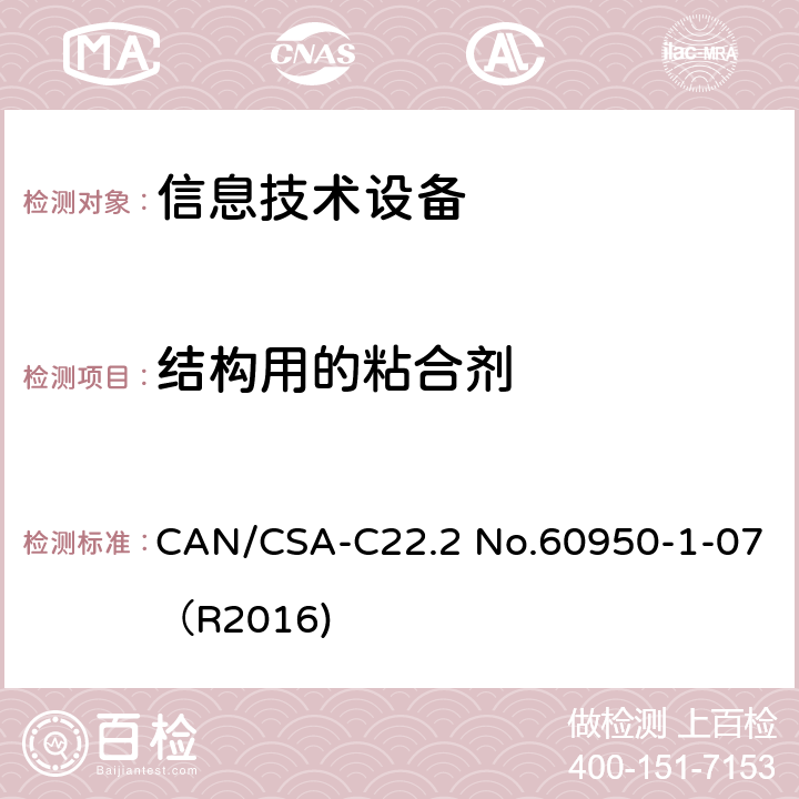 结构用的粘合剂 CAN/CSA-C22.2 NO.60950 信息技术设备 安全 第1部分：通用要求 CAN/CSA-C22.2 No.60950-1-07（R2016) 4.6.5