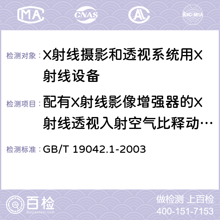 配有X射线影像增强器的X射线透视入射空气比释动能率 医用成像部门的评价及例行试验 第3-1部分： X射线摄影和透视系统用X射线设备成像性能验收试验 GB/T 19042.1-2003 6.9