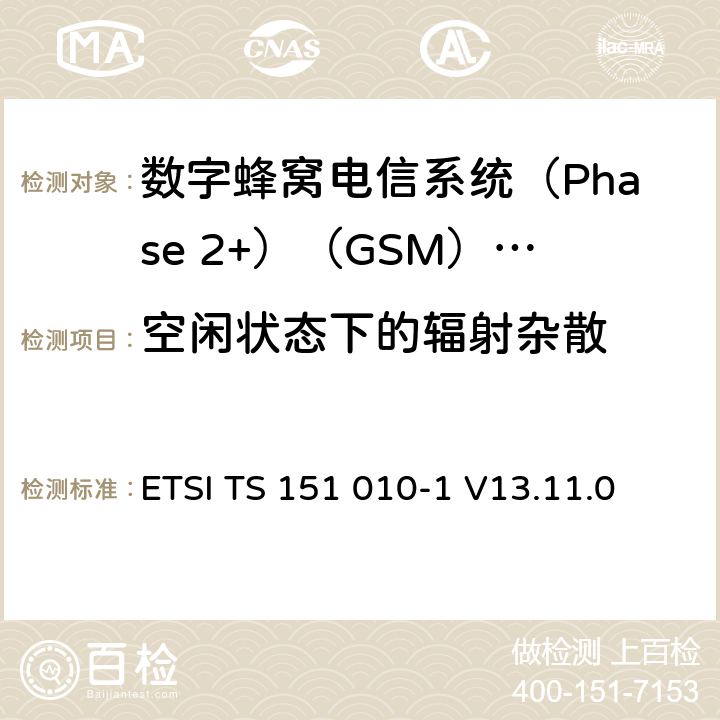 空闲状态下的辐射杂散 《数字蜂窝电信系统(Phase 2+)（GSM）;移动台（MS）一致性规范;第1部分：一致性规范（3GPP TS 51.010-1版本13.4.0版本13）》 ETSI TS 151 010-1 V13.11.0 12.2.2.5