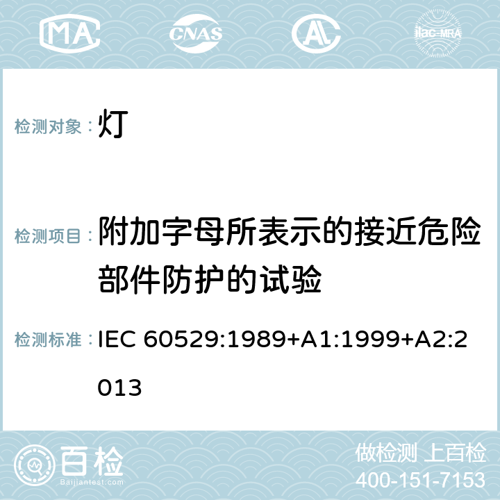 附加字母所表示的接近危险部件防护的试验 外壳防护等级(IP代码) IEC 60529:1989+A1:1999+A2:2013 15
