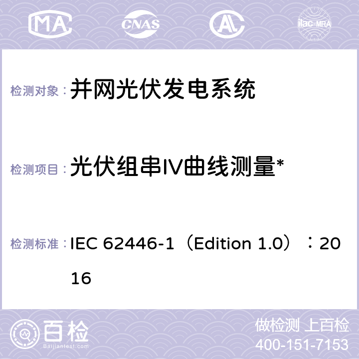 光伏组串IV曲线测量* IEC 62446-1 光伏系统-测试、文档和维护的要求-第1部分：并网系统-文档、试运行测试和检查 （Edition 1.0）：2016 7.2