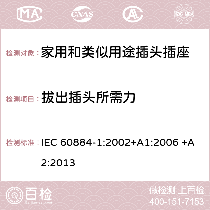 拔出插头所需力 家用和类似用途插头插座 第1部分：通用要求 IEC 60884-1:2002+A1:2006 +A2:2013 22