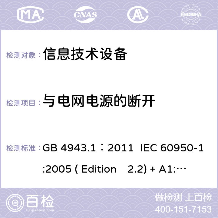 与电网电源的断开 信息技术设备.安全.第一部分：通用要求 GB 4943.1：2011 IEC 60950-1:2005 ( Edition　2.2) + A1:2009 +A2:2013 EN 60950-1:2006+A11:2009+A1:2010+A12:2011+A2:2013 K60950-1: 2011 3.4
