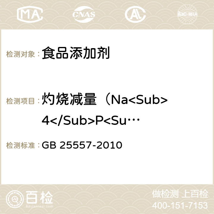 灼烧减量（Na<Sub>4</Sub>P<Sub>2</Sub>O<Sub>7</Sub>·10H<Sub>2</Sub>O） 食品安全国家标准 食品添加剂 焦磷酸钠 GB 25557-2010 附录A.12