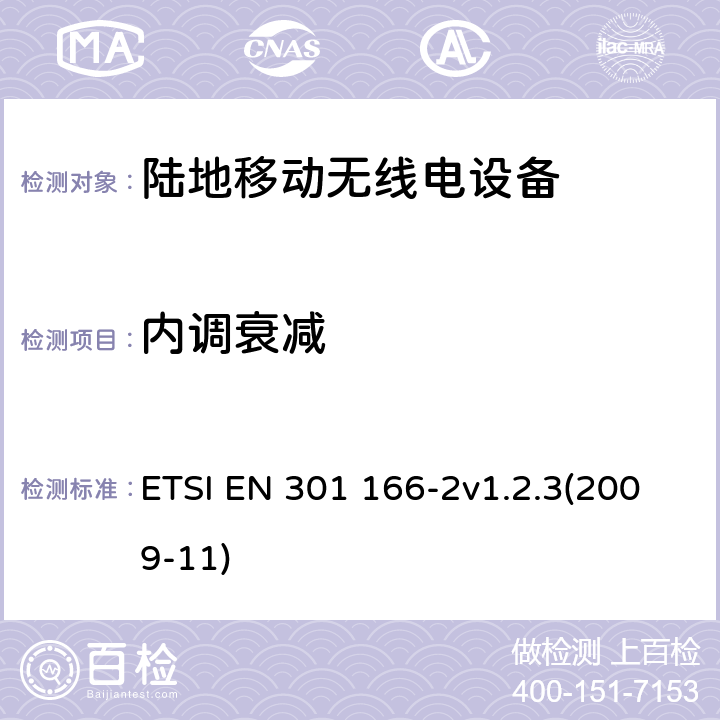 内调衰减 电磁兼容性和无线光谱物质(ERM);陆地移动业务；运行在窄带信道和拥有一个天线连接器的模拟和/或数字通讯（语音和/或数据）无线设备；2部分：EN与R&TTE 导则第 3.2章基本要求的的协调 ETSI EN 301 166-2v1.2.3(2009-11) 4.2