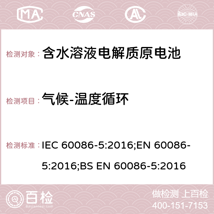 气候-温度循环 原电池 第5部分: 水溶液电解质电池安全要求 IEC 60086-5:2016;
EN 60086-5:2016;
BS EN 60086-5:2016 6.2.2.4
