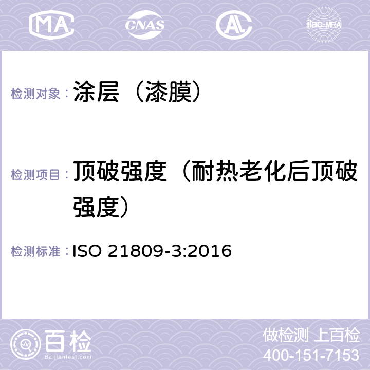 顶破强度（耐热老化后顶破强度） 石油和天然气工业-管道输送系统用埋地和水下管道的外防腐层-第3部分：补口防腐层 ISO 21809-3:2016 附录O