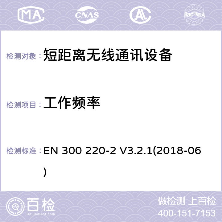 工作頻率 短距離無線通訊設備，被用于25MHz到1GHz頻率范圍內和最大功率是500mW以下的無線設備，第1部分:技術特性和測試方法第2部分:含RED指令第3.2條項下主要要求的EN協調標準 EN 300 220-2 V3.2.1(2018-06) 4.2.1