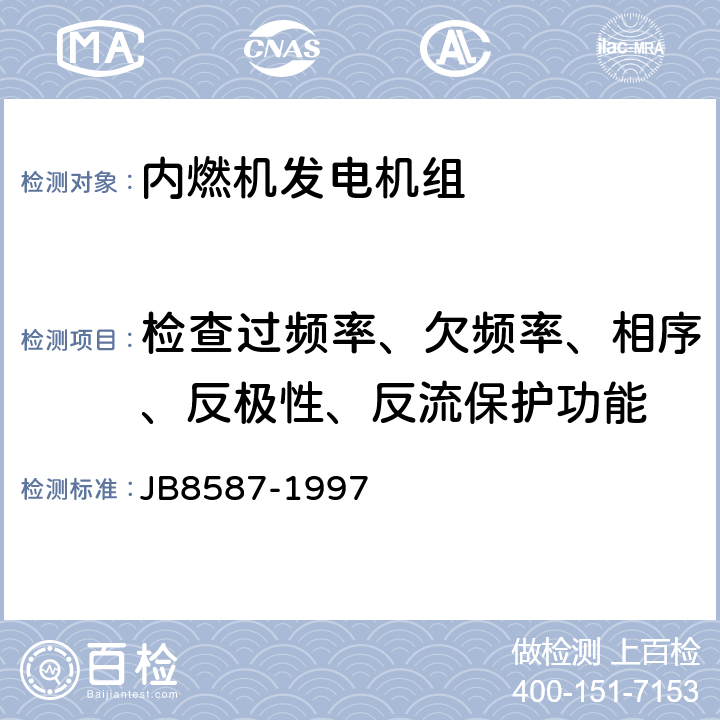 检查过频率、欠频率、相序、反极性、反流保护功能 B 8587-1997 内燃机电站安全要求 JB8587-1997 11.1.3；11.1.4；11.1.5；11.2.3；11.2.4