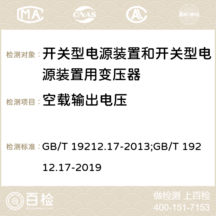 空载输出电压 电源电压为1 100V及以下的变压器、电抗器、电源装置和类似产品的安全 第17部分：开关型电源装置和开关型电源装置用变压器的特殊要求和试验 GB/T 19212.17-2013;GB/T 19212.17-2019 12