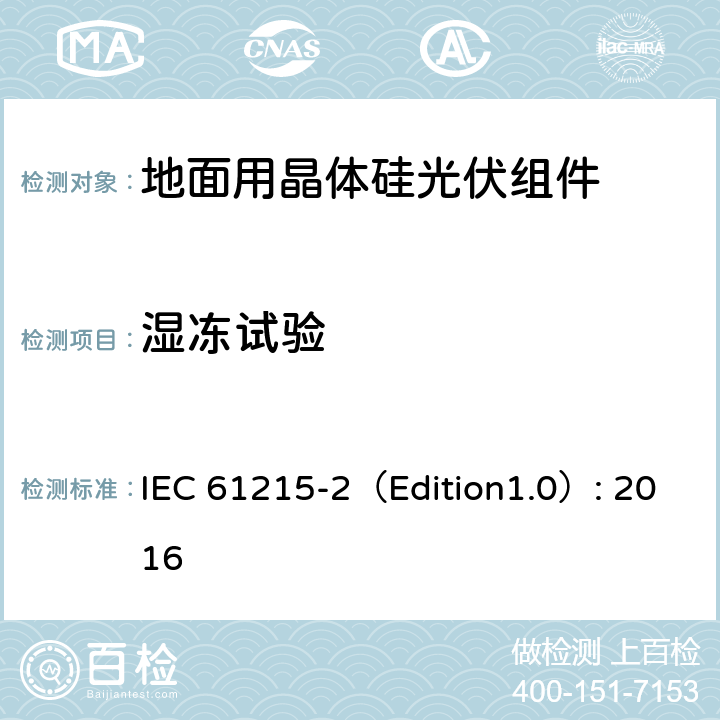 湿冻试验 地面用晶体硅光伏组件 – 设计鉴定和定型 – 第二部分：试验程序 IEC 61215-2（Edition1.0）: 2016 4.12