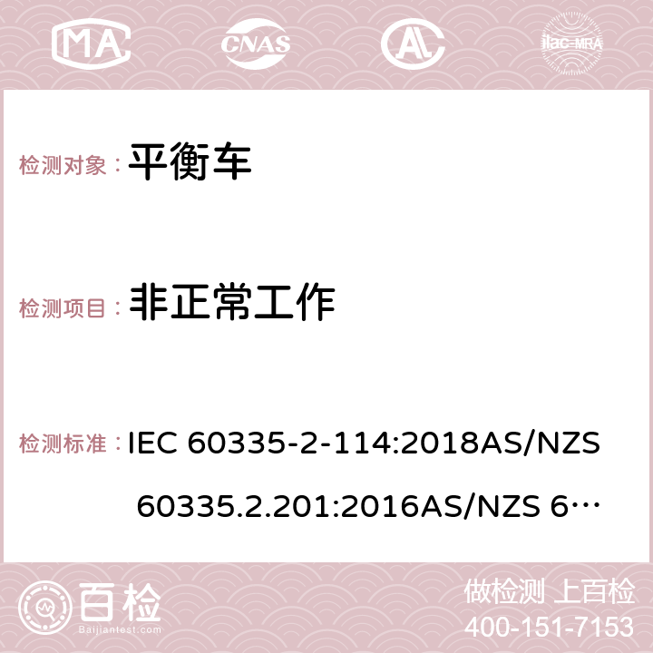 非正常工作 家用和類似用途電器的安全 第二部分：使用包含堿性或其他非酸性電池供電的電動自平衡式個人運輸設備 IEC 60335-2-114:2018
AS/NZS 60335.2.201:2016
AS/NZS 60335.2.114:2018 19
