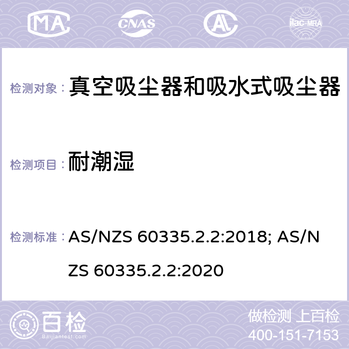 耐潮湿 家用和类似用途电器的安全　真空　吸尘器和吸水式清洁器具的特殊要求 AS/NZS 60335.2.2:2018; AS/NZS 60335.2.2:2020 15