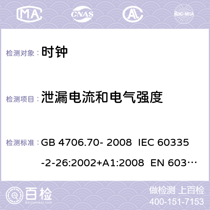 泄漏电流和电气强度 家用和类似用途电器的安全 第8部分：时钟的特殊要求 GB 4706.70- 2008 IEC 60335-2-26:2002+A1:2008 EN 60335-2- 26:2003+A1:20 08+A11:2020 BS EN 60335-2-26:2003+A1:2008+A11:2020 AS/NZS 60335.2.26:20 06+A1:2009 16