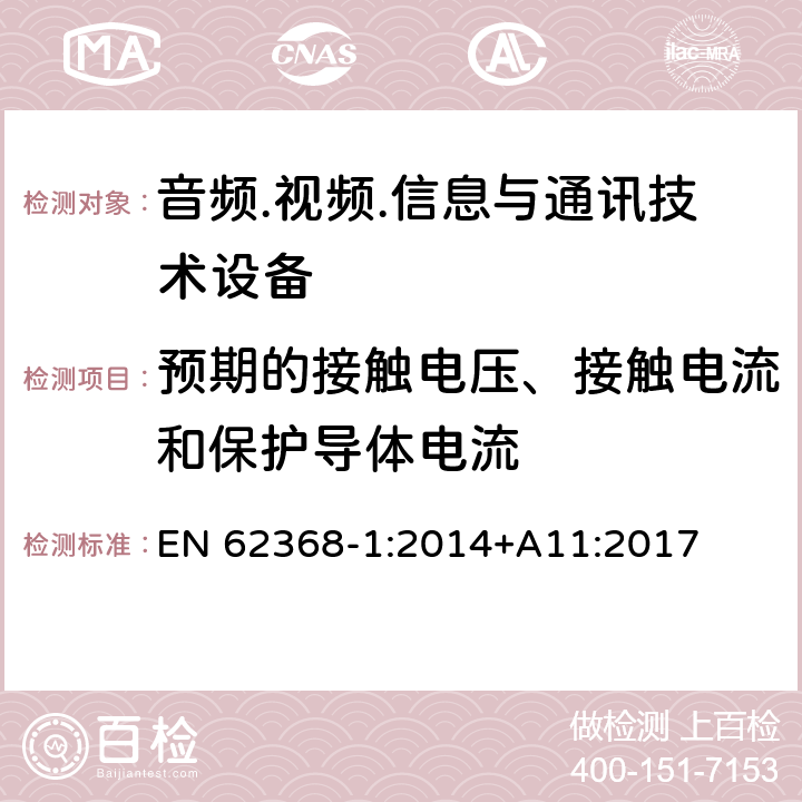 预期的接触电压、接触电流和保护导体电流 音频/视频、信息技术和通信技术设备 第1部分：安全要求 EN 62368-1:2014+A11:2017 5.7