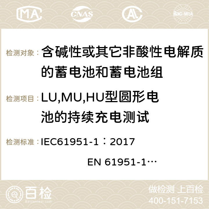 LU,MU,HU型圆形电池的持续充电测试 含有碱性或其他非酸性电解质的蓄电池和蓄电池组. 便携式密封可充单体电池. 第1部分: 镉镍电池 IEC61951-1：2017 EN 61951-1：2017 7.5.2.5