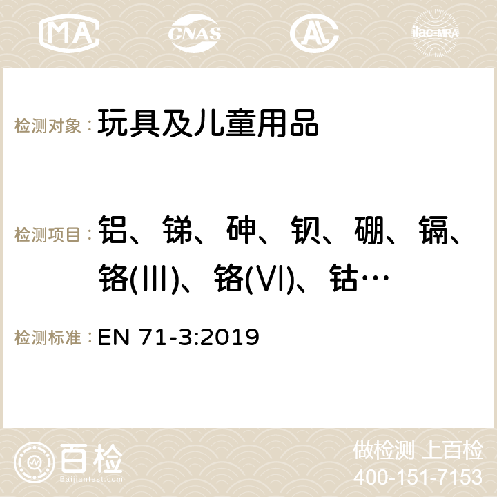 铝、锑、砷、钡、硼、镉、铬(Ⅲ)、铬(Ⅵ)、钴、铜、铅、锰、汞、镍、硒、锶、锡、锌元素迁移 EN 71-3:2019 玩具安全 第3部分：特定元素的迁移 