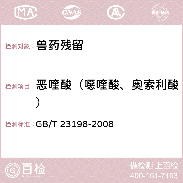 恶喹酸（噁喹酸、奥索利酸） 《动物源性食品中噁喹酸残留量的测定》 GB/T 23198-2008