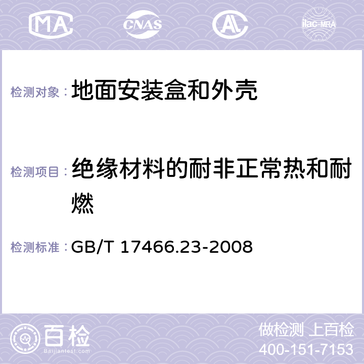 绝缘材料的耐非正常热和耐燃 家用和类似用途固定式电气装置的电器附件安装盒和外壳 第23部分：地面安装盒和外壳的特殊要求 GB/T 17466.23-2008 18