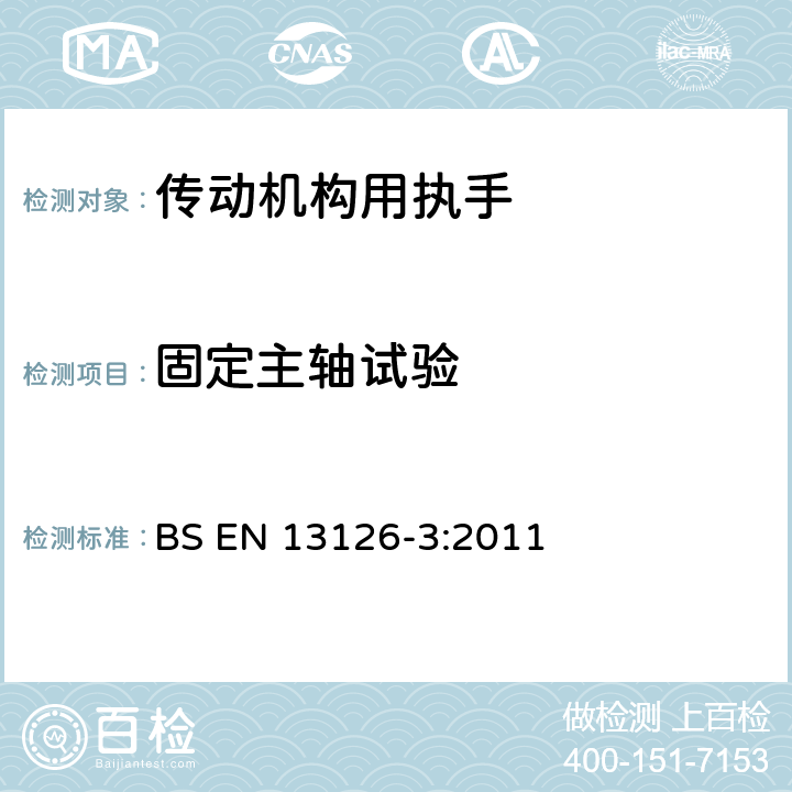 固定主轴试验 BS EN 13126-3:2011 建筑五金-窗和高窗用五金-要求和试验方法 第3部分：主要用于下悬平开、平开下悬和仅平开五金系统的执手（传动机构用执手）  7.6