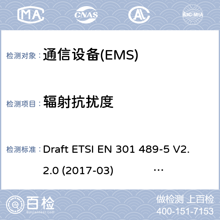 辐射抗扰度 无线电设备和服务的电磁兼容性标准（EMC）第5部分：特殊条件 私人陆地移动无线电（PMR）和辅助设备（语音和非语音）和地面集群无线电（TETRA）；协调标准涵盖第2014/53（EU）指令第3.1条（b）的基本要求 Draft ETSI EN 301 489-5 V2.2.0 (2017-03) ETSI EN 301 489-5 V2.1.1 (2016-11) ETSI EN 301 489-5 V2.2.1 (2019-04) 7.2
