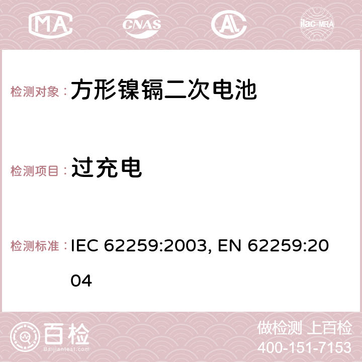 过充电 含碱性或其他非酸性电解质的蓄电池和蓄电池组 开口镍镉方形可充电单体电池,含碱性或其他非酸性电解质的蓄电池和蓄电池组 方形排气式镉镍单体蓄电池 IEC 62259:2003,EN 62259:2004 7.2.2 IEC 62259:2003, EN 62259:2004 7.6