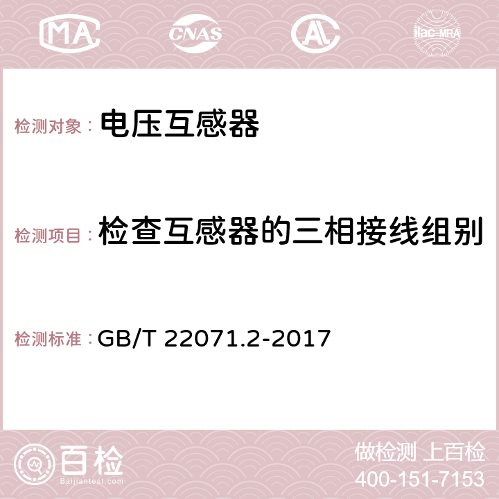 检查互感器的三相接线组别和单相互感器引出线的极性 互感器试验导则第2部分：电磁式电压互感器 GB/T 22071.2-2017 6.8.2.2.1