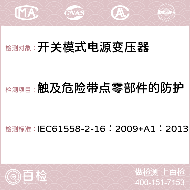 触及危险带点零部件的防护 电力变压器、供电设备及类似设备的安全.第2-16部分:开关模式电源变压器的特殊要求 IEC61558-2-16：2009+A1：2013 9