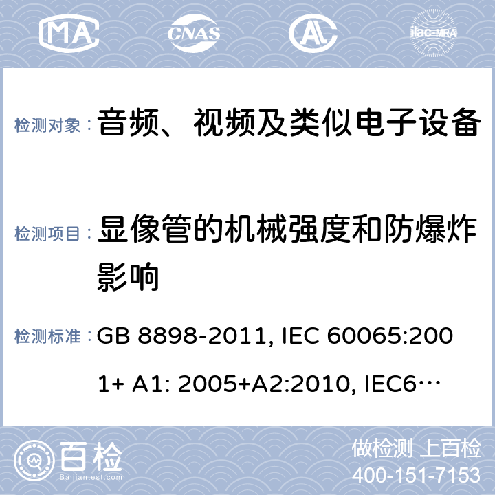 显像管的机械强度和防爆炸影响 音频、视频及类似电子设备 安全要求 GB 8898-2011, IEC 60065:2001+ A1: 2005+A2:
2010, IEC60065:
2014
EN 60065:2002 +A1:2006+A11:2008 +A2:2010+A12:2011,
EN 60065:2014 18