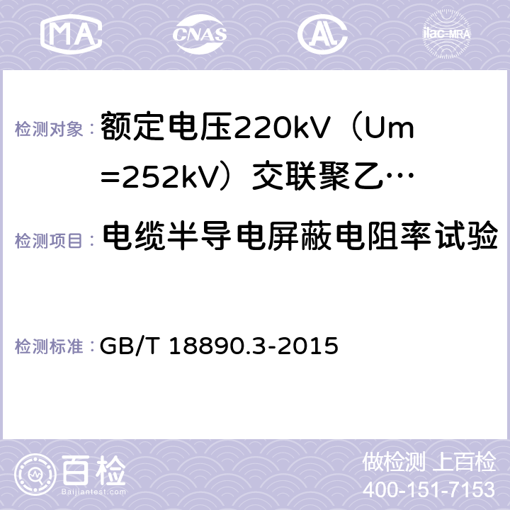 电缆半导电屏蔽电阻率试验 额定电压220kV（Um=252kV）交联聚乙烯绝缘电力电缆及其附件 第3部分：电缆附件 GB/T 18890.3-2015 表3 第18条