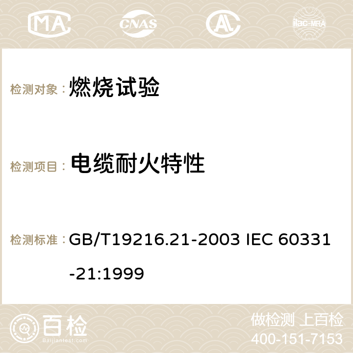 电缆耐火特性 《在火焰条件下电缆或光缆的线路完整性试验 第21部分：试验步骤和要求－额定电压0.6/1kV及以下电缆》 GB/T19216.21-2003 IEC 60331-21:1999