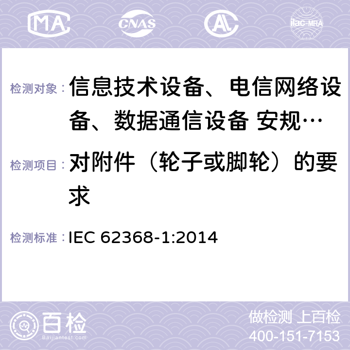 对附件（轮子或脚轮）的要求 音频、视频、信息技术和通信技术设备 第1部分：安全要求 IEC 62368-1:2014 8.9