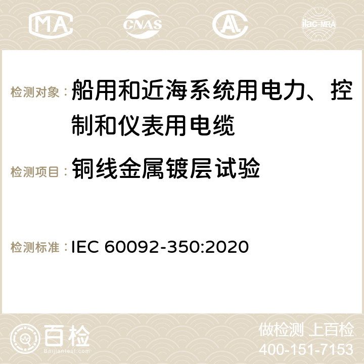 铜线金属镀层试验 船舶电气设备—第350部分：船用和近海系统用电力、控制和仪表用电缆一般结构和试验方法 IEC 60092-350:2020 8.11