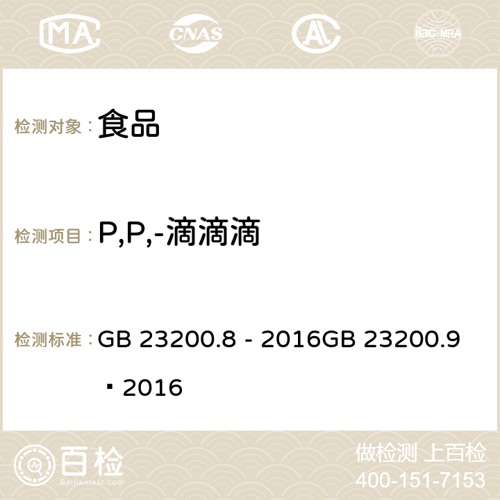 P,P,-滴滴滴 食品安全国家标准 粮谷中 475 种农药及相关化学品残留量的测定（气相色谱- 质谱法） 食品安全国家标准 水果和蔬菜中 500 种农药及相关化学品残留量的测定 （气相色谱-质谱法） GB 23200.8 - 2016GB 23200.9—2016